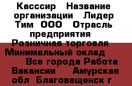 Касссир › Название организации ­ Лидер Тим, ООО › Отрасль предприятия ­ Розничная торговля › Минимальный оклад ­ 13 000 - Все города Работа » Вакансии   . Амурская обл.,Благовещенск г.